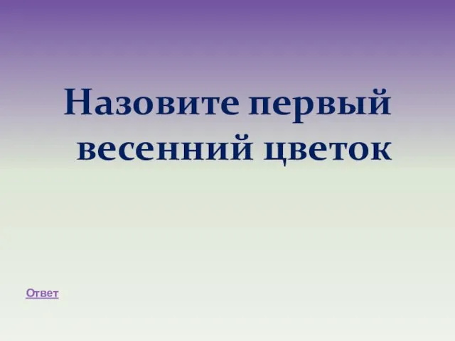 Назовите первый весенний цветок Ответ