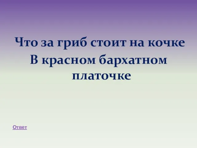 Что за гриб стоит на кочке В красном бархатном платочке Ответ