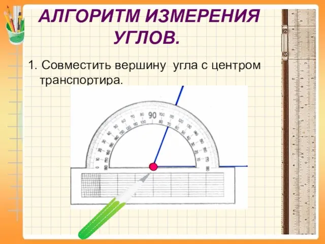 АЛГОРИТМ ИЗМЕРЕНИЯ УГЛОВ. 1. Совместить вершину угла с центром транспортира.