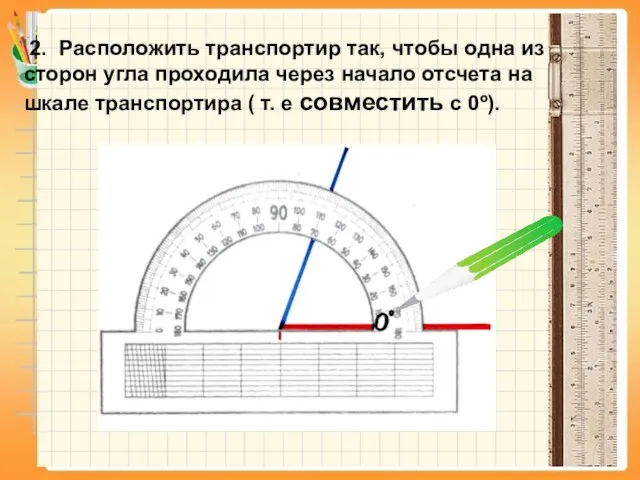 2. Расположить транспортир так, чтобы одна из сторон угла проходила через