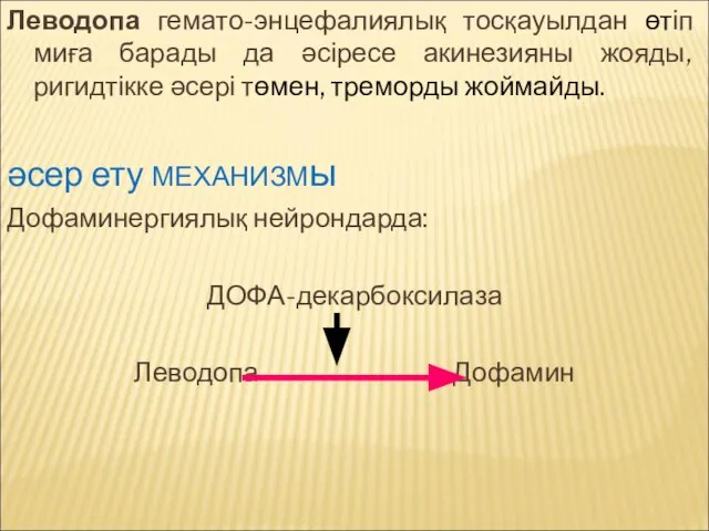 Леводопа гемато-энцефалиялық тосқауылдан өтіп миға барады да әсіресе акинезияны жояды, ригидтікке