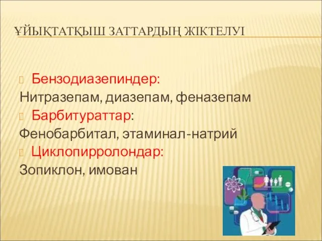 ҰЙЫҚТАТҚЫШ ЗАТТАРДЫҢ ЖІКТЕЛУІ Бензодиазепиндер: Нитразепам, диазепам, феназепам Барбитураттар: Фенобарбитал, этаминал-натрий Циклопирролондар: Зопиклон, имован