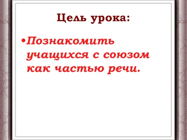 Цель урока: Познакомить учащихся с союзом как частью речи.