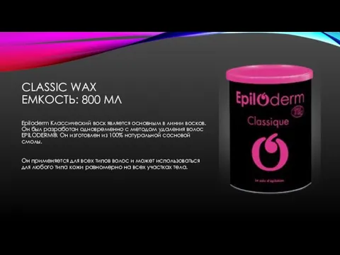 CLASSIC WAX ЕМКОСТЬ: 800 МЛ Epiloderm Классический воск является основным в