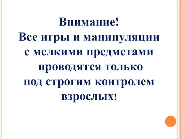 Внимание! Все игры и манипуляции с мелкими предметами проводятся только под строгим контролем взрослых!