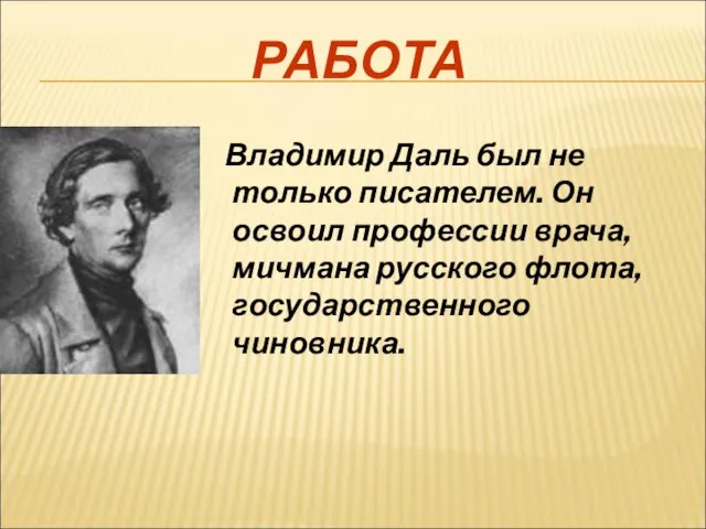 РАБОТА Владимир Даль был не только писателем. Он освоил профессии врача, мичмана русского флота, государственного чиновника.