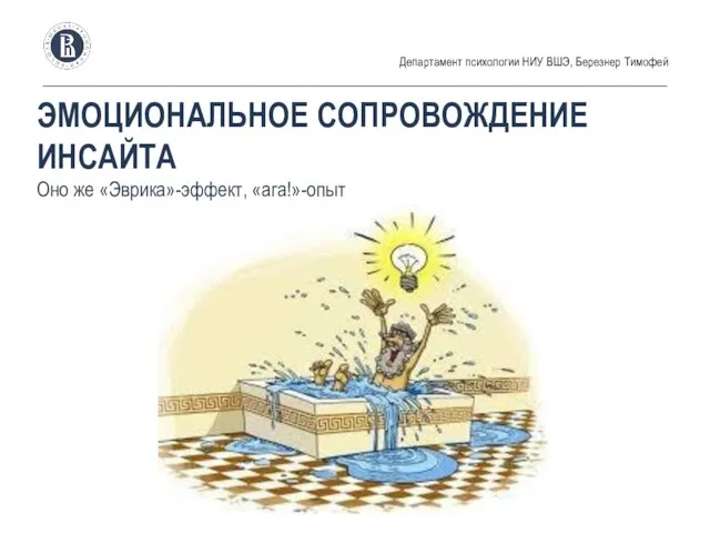 ЭМОЦИОНАЛЬНОЕ СОПРОВОЖДЕНИЕ ИНСАЙТА Оно же «Эврика»-эффект, «ага!»-опыт Департамент психологии НИУ ВШЭ, Березнер Тимофей