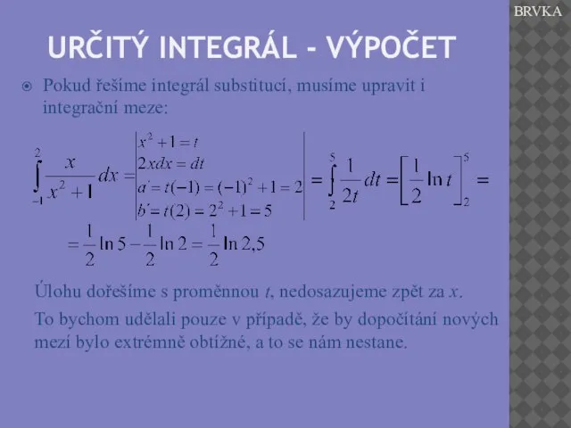 URČITÝ INTEGRÁL - VÝPOČET Pokud řešíme integrál substitucí, musíme upravit i