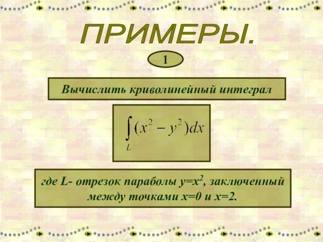 ПРИМЕРЫ. 1 Вычислить криволинейный интеграл где L- отрезок параболы y=x2, заключенный между точками х=0 и х=2.