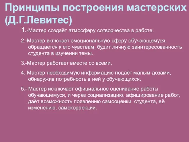 Принципы построения мастерских (Д.Г.Левитес) 1.-Мастер создаёт атмосферу сотворчества в работе. 2.-Мастер