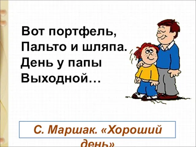 Вот портфель, Пальто и шляпа. День у папы Выходной… С. Маршак. «Хороший день»