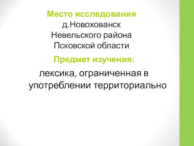 Место исследования д.Новохованск Невельского района Псковской области Предмет изучения: лексика, ограниченная в употреблении территориально