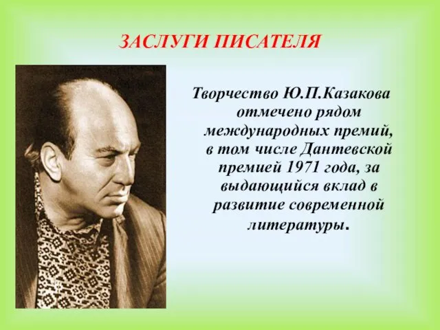 ЗАСЛУГИ ПИСАТЕЛЯ Творчество Ю.П.Казакова отмечено рядом международных премий, в том числе