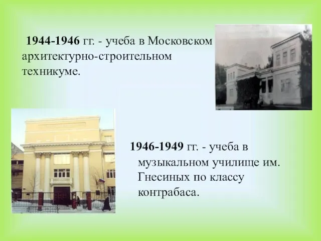 1944-1946 гг. - учеба в Московском архитектурно-строительном техникуме. 1946-1949 гг. -