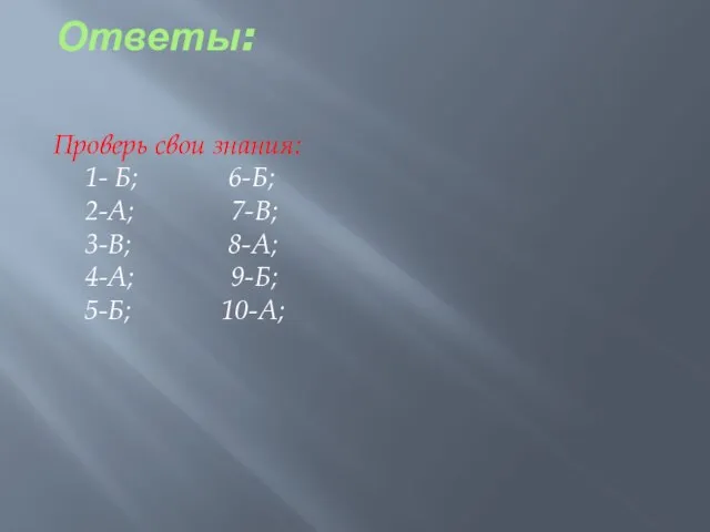 Ответы: Проверь свои знания: 1- Б; 6-Б; 2-А; 7-В; 3-В; 8-А; 4-А; 9-Б; 5-Б; 10-А;