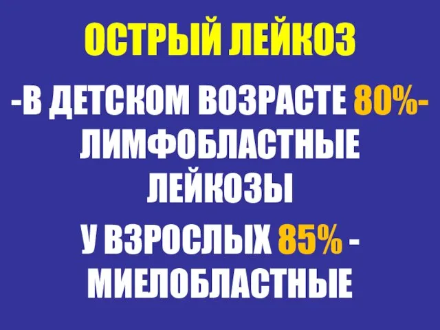 ОСТРЫЙ ЛЕЙКОЗ -В ДЕТСКОМ ВОЗРАСТЕ 80%-ЛИМФОБЛАСТНЫЕ ЛЕЙКОЗЫ У ВЗРОСЛЫХ 85% -МИЕЛОБЛАСТНЫЕ