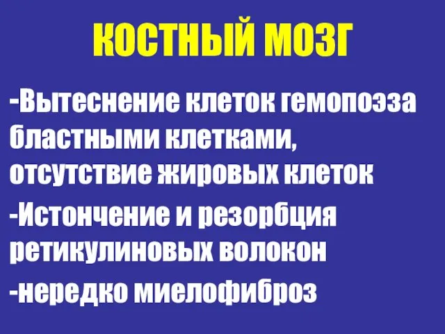 КОСТНЫЙ МОЗГ -Вытеснение клеток гемопоэза бластными клетками, отсутствие жировых клеток -Истончение