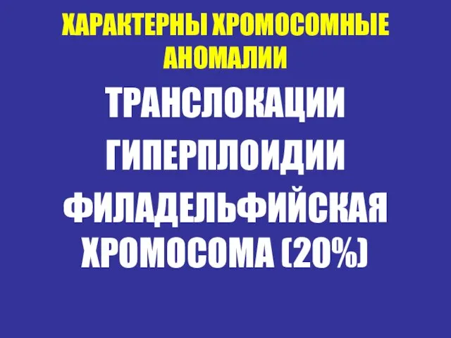 ХАРАКТЕРНЫ ХРОМОСОМНЫЕ АНОМАЛИИ ТРАНСЛОКАЦИИ ГИПЕРПЛОИДИИ ФИЛАДЕЛЬФИЙСКАЯ ХРОМОСОМА (20%)