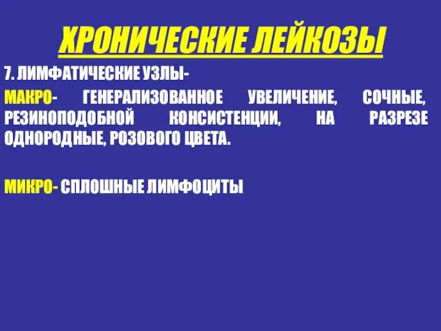 ХРОНИЧЕСКИЕ ЛЕЙКОЗЫ 7. ЛИМФАТИЧЕСКИЕ УЗЛЫ- МАКРО- ГЕНЕРАЛИЗОВАННОЕ УВЕЛИЧЕНИЕ, СОЧНЫЕ, РЕЗИНОПОДОБНОЙ КОНСИСТЕНЦИИ,