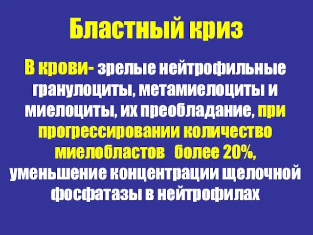 Бластный криз В крови- зрелые нейтрофильные гранулоциты, метамиелоциты и миелоциты, их