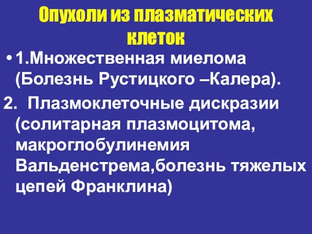 Опухоли из плазматических клеток 1.Множественная миелома(Болезнь Рустицкого –Калера). 2. Плазмоклеточные дискразии(солитарная плазмоцитома,макроглобулинемия Вальденстрема,болезнь тяжелых цепей Франклина)