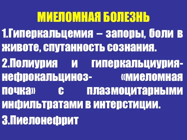 МИЕЛОМНАЯ БОЛЕЗНЬ 1.Гиперкальцемия – запоры, боли в животе, спутанность сознания. 2.Полиурия