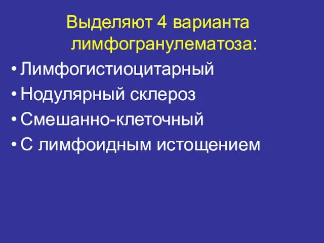 Выделяют 4 варианта лимфогранулематоза: Лимфогистиоцитарный Нодулярный склероз Смешанно-клеточный С лимфоидным истощением