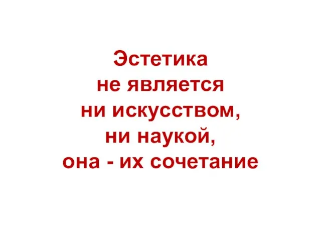 Эстетика не является ни искусством, ни наукой, она - их сочетание