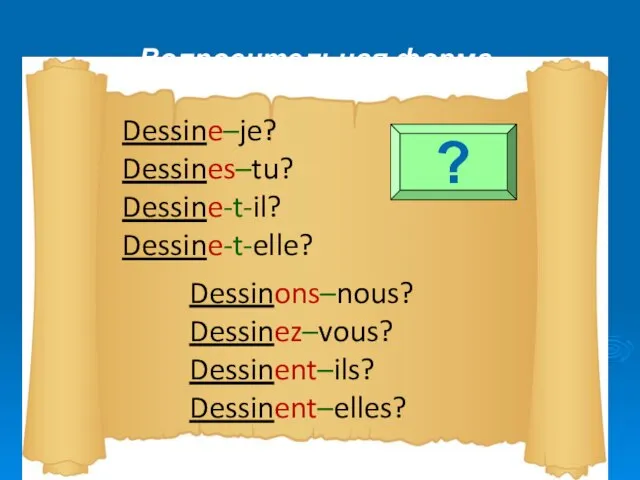 Dessinons–nous? Dessinez–vous? Dessinent–ils? Dessinent–elles? Dessine–je? Dessines–tu? Dessine-t-il? Dessine-t-elle? Вопросительная форма ?