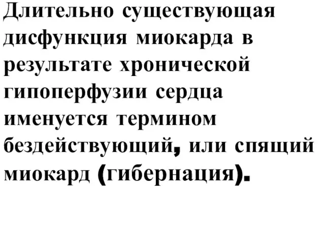 Длительно существующая дисфункция миокарда в результате хронической гипоперфузии сердца именуется термином бездействующий, или спящий миокард (гибернация).