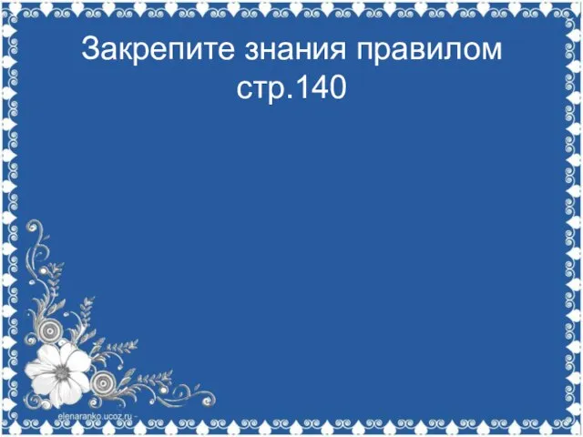 Закрепите знания правилом стр.140