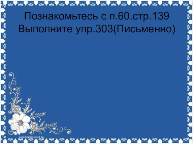 Познакомьтесь с п.60.стр.139 Выполните упр.303(Письменно)