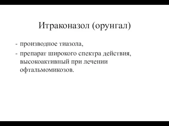 Итраконазол (орунгал) производное тиазола, препарат широкого спектра действия, высокоактивный при лечении офтальмомикозов.