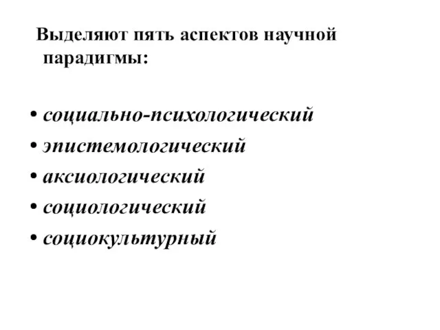 Выделяют пять аспектов научной парадигмы: социально-психологический эпистемологический аксиологический социологический социокультурный