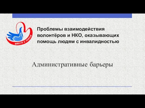 Проблемы взаимодействия волонтёров и НКО, оказывающих помощь людям с инвалидностью Административные барьеры