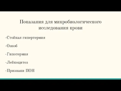 Показания для микробиологического исследования крови -Стойкая гипертермия -Озноб -Гипотермия -Лейкоцитоз -Признаки ПОН