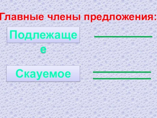 Главные члены предложения: Подлежащее Скауемое