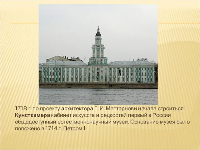 1718 г. по проекту архитектора Г. И. Маттарнови начала строиться Кунсткамера