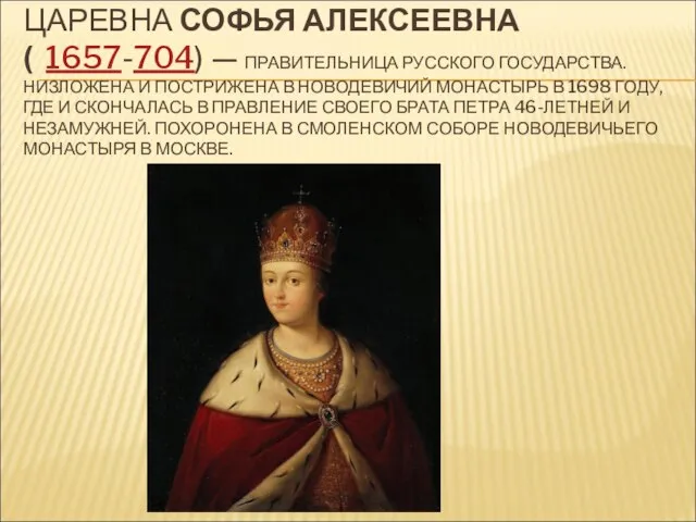 ЦАРЕВНА СОФЬЯ АЛЕКСЕЕВНА( 1657-704) — ПРАВИТЕЛЬНИЦА РУССКОГО ГОСУДАРСТВА. НИЗЛОЖЕНА И ПОСТРИЖЕНА