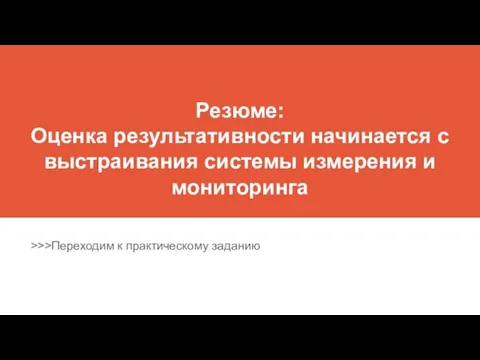 Резюме: Оценка результативности начинается с выстраивания системы измерения и мониторинга >>>Переходим к практическому заданию