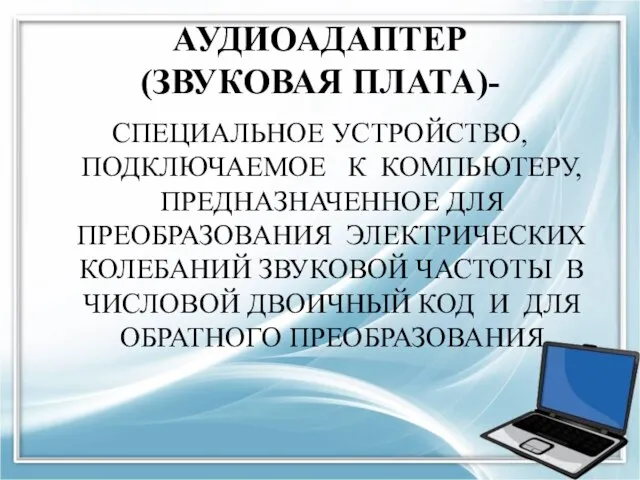 АУДИОАДАПТЕР (ЗВУКОВАЯ ПЛАТА)- СПЕЦИАЛЬНОЕ УСТРОЙСТВО, ПОДКЛЮЧАЕМОЕ К КОМПЬЮТЕРУ, ПРЕДНАЗНАЧЕННОЕ ДЛЯ ПРЕОБРАЗОВАНИЯ