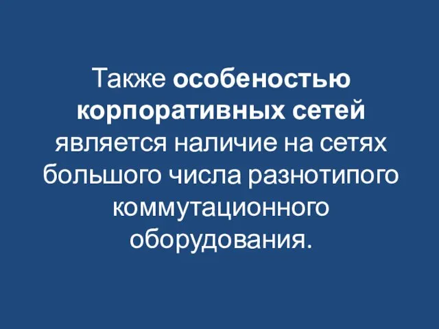 Также особеностью корпоративных сетей является наличие на сетях большого числа разнотипого коммутационного оборудования.