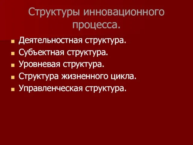 Структуры инновационного процесса. Деятельностная структура. Субъектная структура. Уровневая структура. Структура жизненного цикла. Управленческая структура.