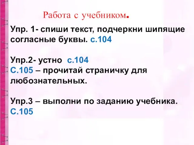 Упр. 1- спиши текст, подчеркни шипящие согласные буквы. с.104 Упр.2- устно