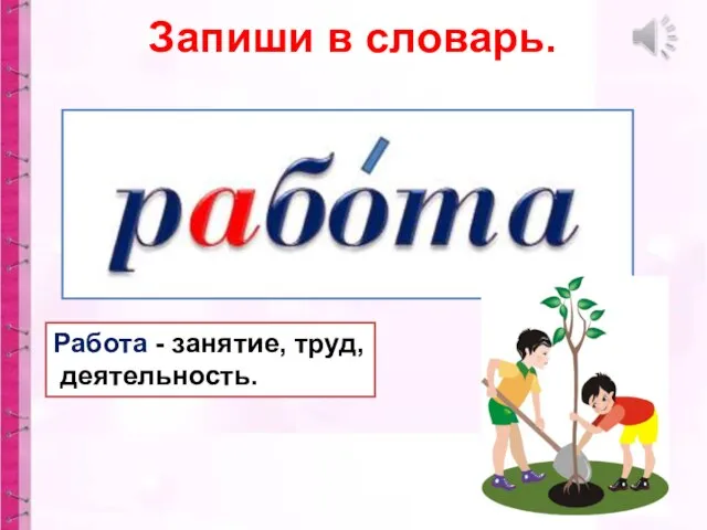 Работа - занятие, труд, деятельность. Запиши в словарь.