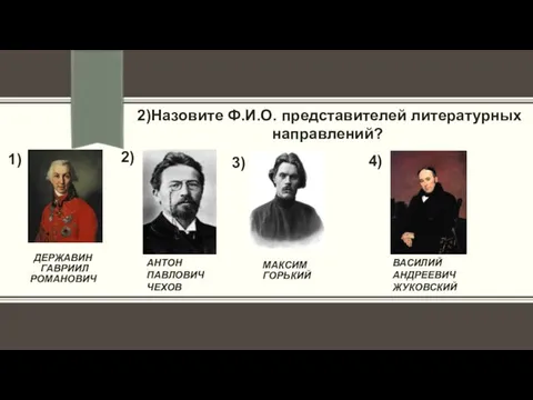 ДЕРЖАВИН ГАВРИИЛ РОМАНОВИЧ МАКСИМ ГОРЬКИЙ 2)Назовите Ф.И.О. представителей литературных направлений? 1)