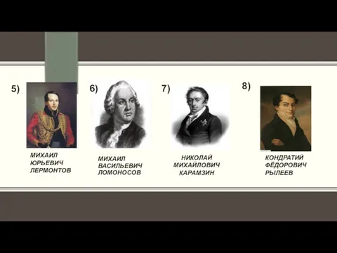 МИХАИЛ ВАСИЛЬЕВИЧ ЛОМОНОСОВ 5) НИКОЛАЙ МИХАЙЛОВИЧ КАРАМЗИН МИХАИЛ ЮРЬЕВИЧ ЛЕРМОНТОВ 6) 7) КОНДРАТИЙ ФЁДОРОВИЧ РЫЛЕЕВ 8)