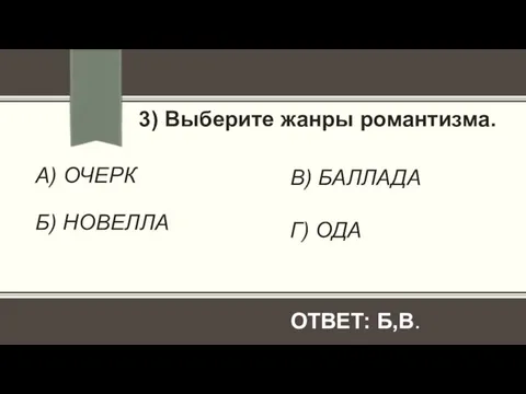 ОТВЕТ: Б,В. А) ОЧЕРК Б) НОВЕЛЛА 3) Выберите жанры романтизма. В) БАЛЛАДА Г) ОДА