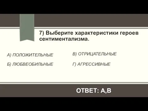 А) ПОЛОЖИТЕЛЬНЫЕ Б) ЛЮБВЕОБИЛЬНЫЕ 7) Выберите характеристики героев сентиментализма. В) ОТРИЦАТЕЛЬНЫЕ Г) АГРЕССИВНЫЕ ОТВЕТ: А,В