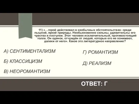 А) СЕНТИМЕНТАЛИЗМ Б) КЛАССИЦИЗМ В) НЕОРОМАНТИЗМ 11) «…герой действовал в необычных